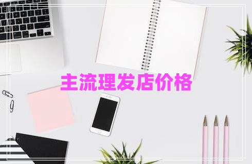 主流理發(fā)店價(jià)格
