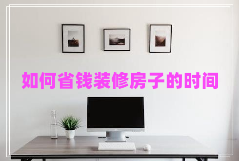 如何省錢(qián)裝修房子的時(shí)間