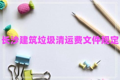 長(cháng)沙建筑垃圾清運費文件規定