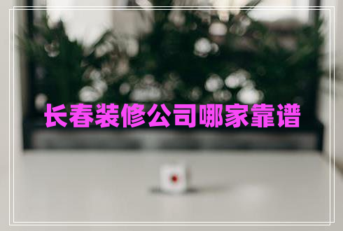長(cháng)春裝修公司哪家靠譜
