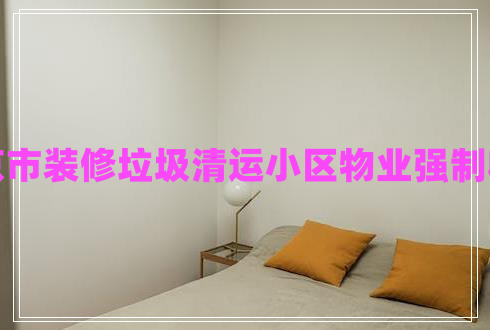 北京市裝修垃圾清運小區物業(yè)強制收費