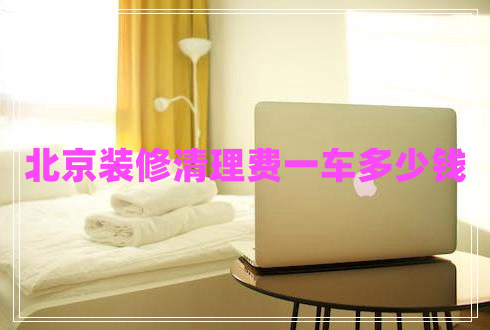 北京裝修清理費一車(chē)多少錢(qián)