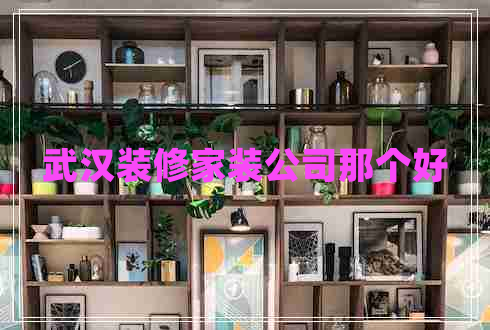 武漢裝修家裝公司那個(gè)好