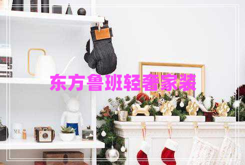 東方魯班輕奢家裝