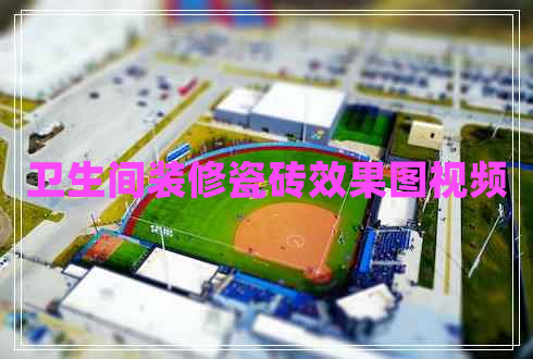 衛生間裝修瓷磚效果圖視頻