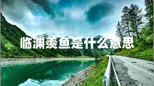 臨淵羨魚(yú)是什么意思