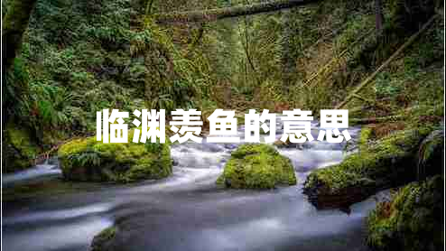 臨淵羨魚(yú)的意思