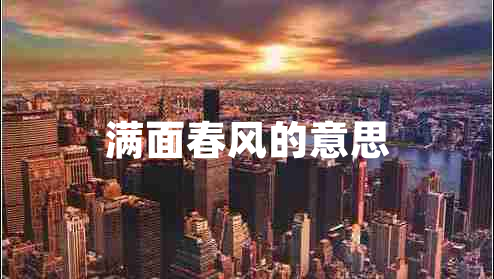滿(mǎn)面春風(fēng)的意思