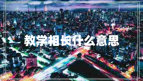 教學(xué)相長(cháng)什么意思