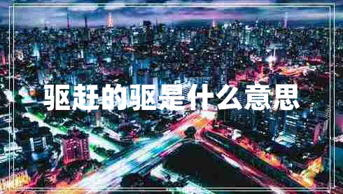 驅趕的驅是什么意思