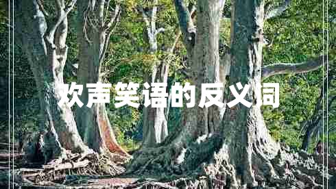 歡聲笑語(yǔ)的反義詞