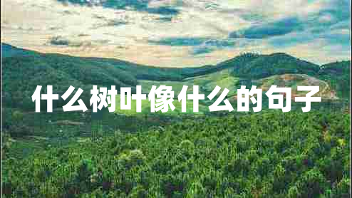 什么樹(shù)葉像什么的句子