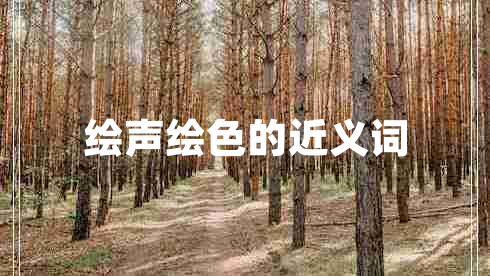 繪聲繪色的近義詞