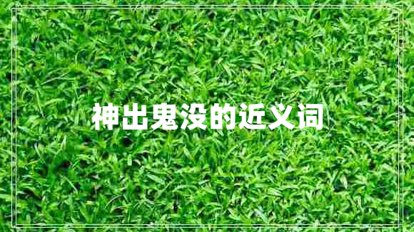 神出鬼沒(méi)的近義詞