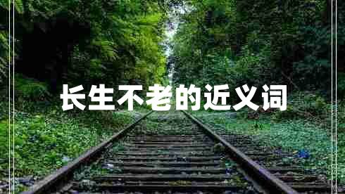 長(zhǎng)生不老的近義詞