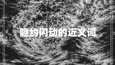 隱約閃動的近義詞