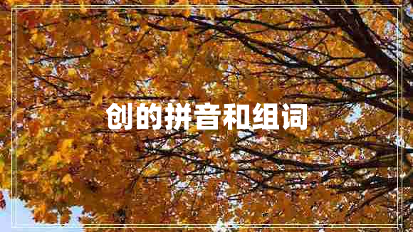 創(chuàng  )的拼音和組詞