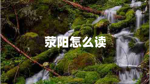 滎陽(yáng)怎么讀