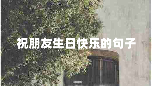 祝朋友生日快樂(lè )的句子