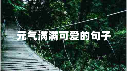 元氣滿(mǎn)滿(mǎn)可愛(ài)的句子