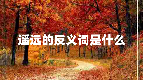 遙遠的反義詞是什么