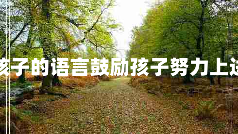 鼓勵孩子的語(yǔ)言鼓勵孩子努力上進(jìn)的話(huà)
