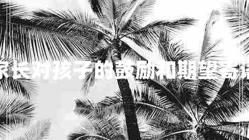 家長(cháng)對孩子的鼓勵和期望寄語(yǔ)