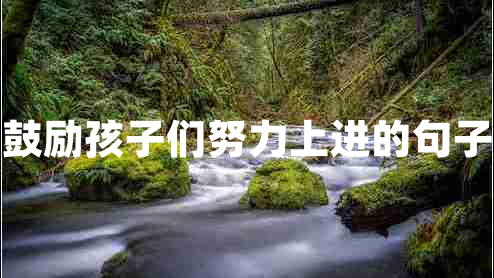 鼓勵(lì)孩子們努力上進(jìn)的句子