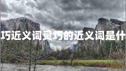 靈巧近義詞靈巧的近義詞是什么