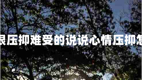 內心很壓抑難受的說(shuō)說(shuō)心情壓抑怎么辦