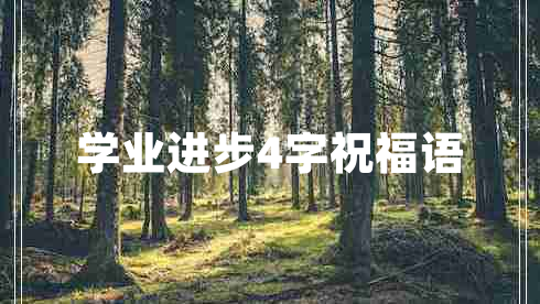 學(xué)業(yè)進(jìn)步4字祝福語(yǔ)