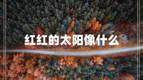紅紅的太陽(yáng)像什么