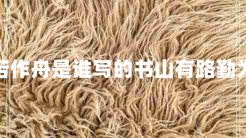 書(shū)山有路勤為徑學(xué)海無(wú)涯苦作舟是誰(shuí)寫(xiě)的書(shū)山有路勤為徑學(xué)海無(wú)涯苦作舟的意思