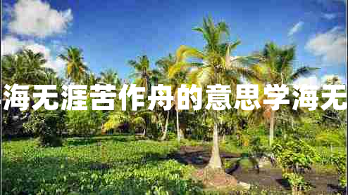書(shū)山有路勤為徑學(xué)海無(wú)涯苦作舟的意思學(xué)海無(wú)涯苦作舟的上一句